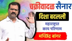 चक्रीवादळाने दिशा बदलली, महाराष्ट्रात काय परिणाम…मच्छिंद्र बांगर यांचा अंदाज