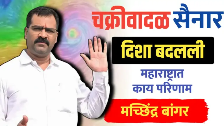 चक्रीवादळाने दिशा बदलली, महाराष्ट्रात काय परिणाम…मच्छिंद्र बांगर यांचा अंदाज