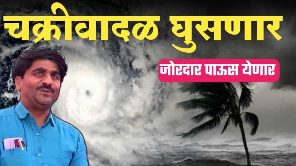 पंजाब डख यांचा नवीन अंदाज राज्यात घुसणार चक्रीवादळ कोणत्या जिल्ह्यात पाऊस पहा.